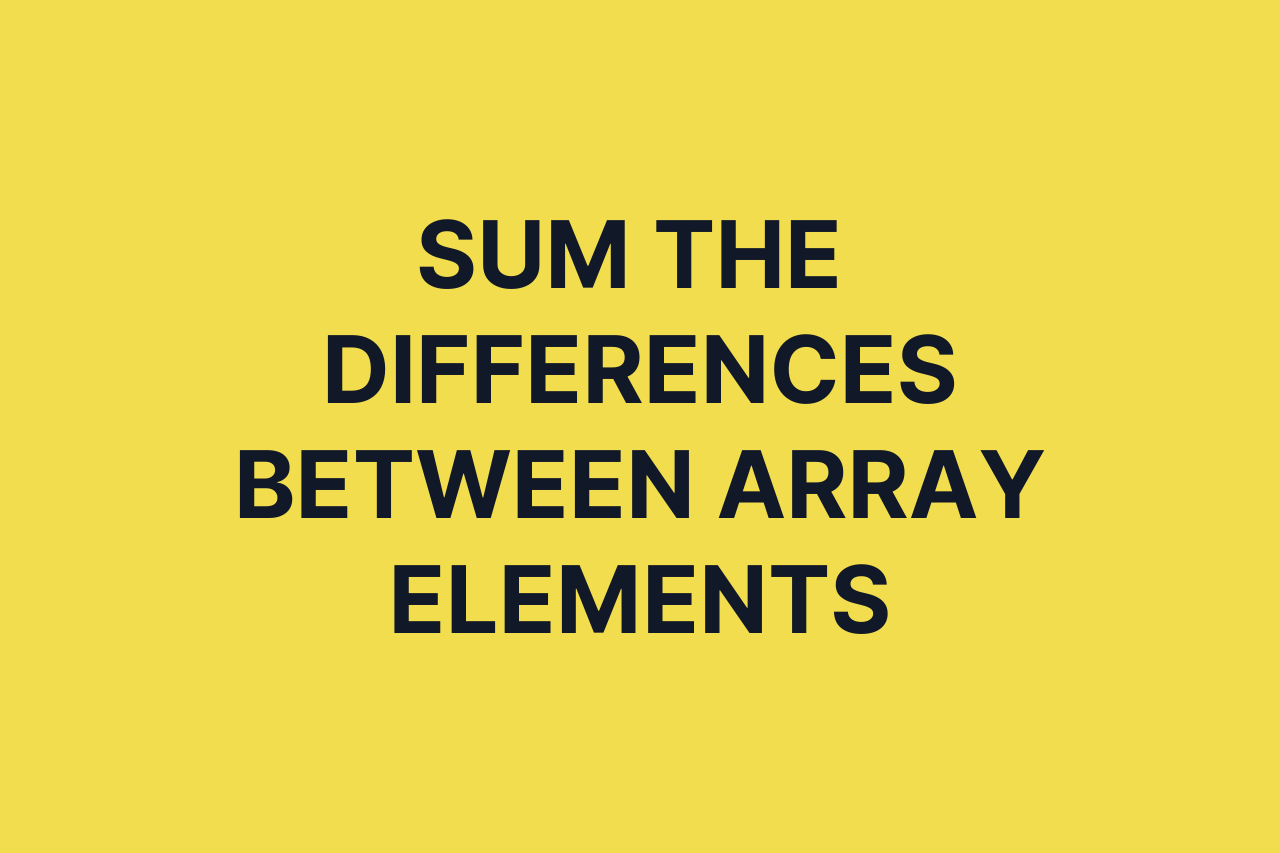 Sum The Differences Between Array Elements
